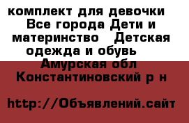 комплект для девочки - Все города Дети и материнство » Детская одежда и обувь   . Амурская обл.,Константиновский р-н